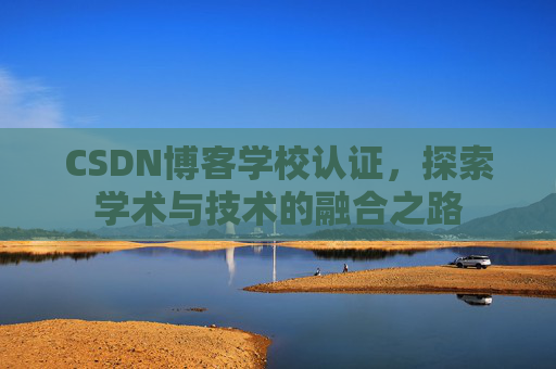 CSDN博客学校认证，探索学术与技术的融合之路
