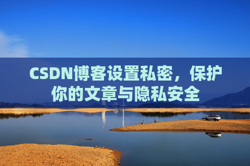 CSDN博客设置私密，保护你的文章与隐私安全