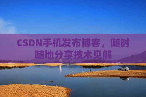 CSDN手机发布博客，随时随地分享技术见解