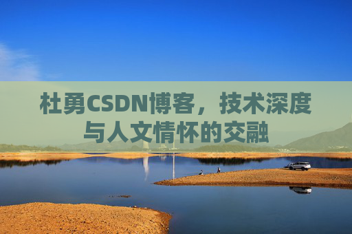 杜勇CSDN博客，技术深度与人文情怀的交融