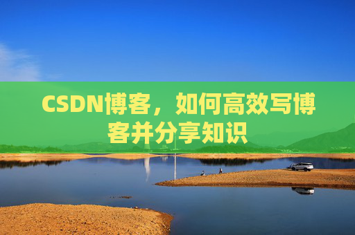 CSDN博客，如何高效写博客并分享知识