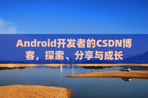 Android开发者的CSDN博客，探索、分享与成长
